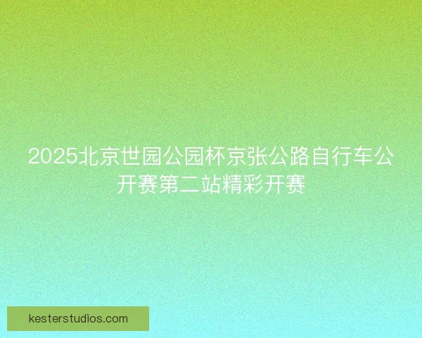 2025北京世园公园杯京张公路自行车公开赛第二站精彩开赛
