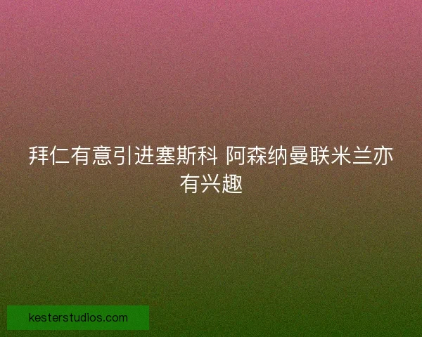 拜仁有意引进塞斯科 阿森纳曼联米兰亦有兴趣