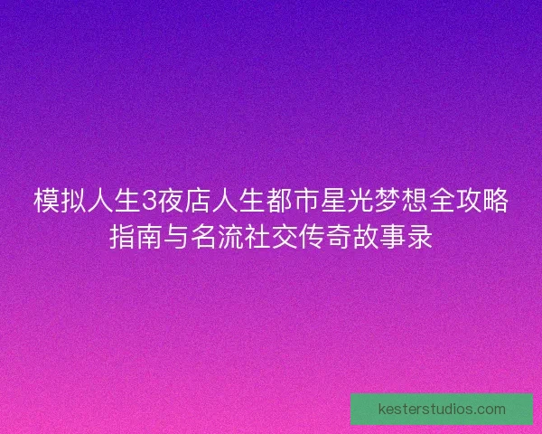 模拟人生3夜店人生都市星光梦想全攻略指南与名流社交传奇故事录