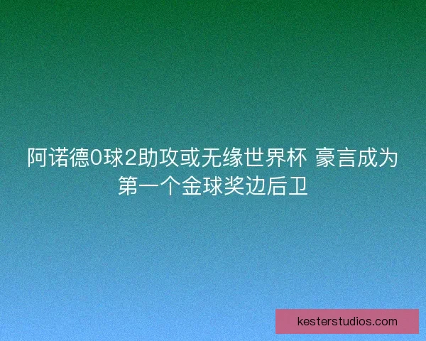 阿诺德0球2助攻或无缘世界杯 豪言成为第一个金球奖边后卫