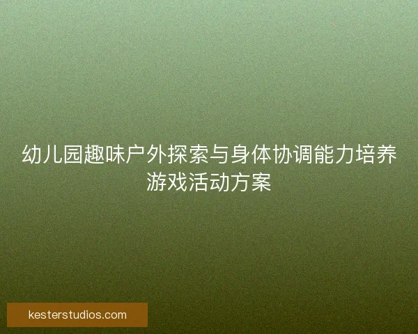 幼儿园趣味户外探索与身体协调能力培养游戏活动方案