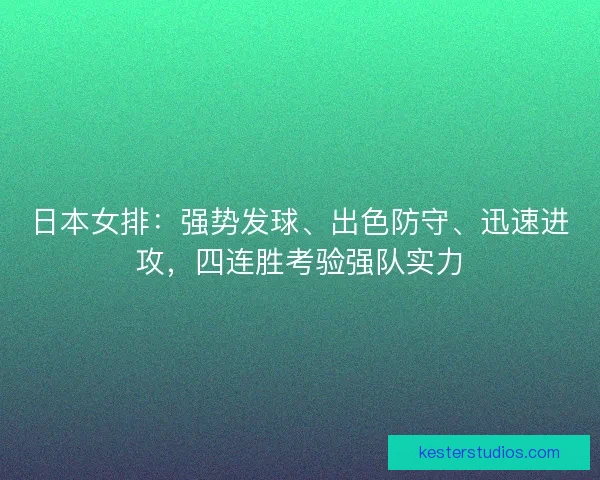 日本女排：强势发球、出色防守、迅速进攻，四连胜考验强队实力