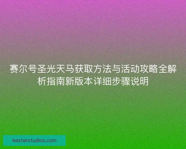 赛尔号圣光天马获取方法与活动攻略全解析指南新版本详细步骤说明