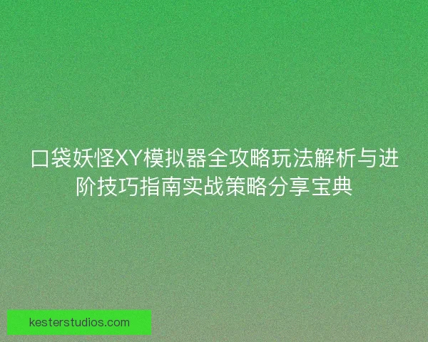 口袋妖怪XY模拟器全攻略玩法解析与进阶技巧指南实战策略分享宝典