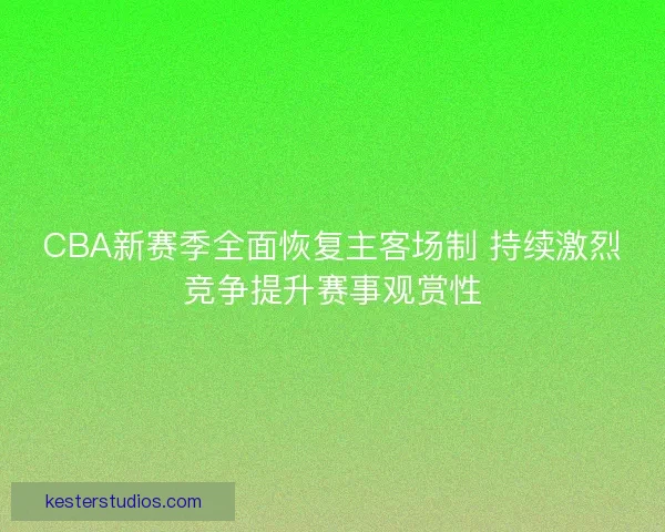 CBA新赛季全面恢复主客场制 持续激烈竞争提升赛事观赏性 CBA新赛季全面恢复主客场制 持续激烈竞争提升赛事观赏性