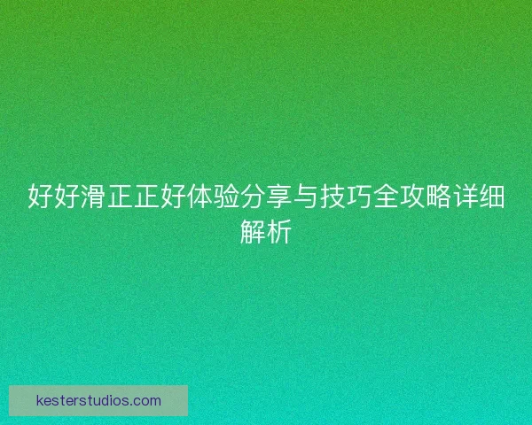 好好滑正正好体验分享与技巧全攻略详细解析